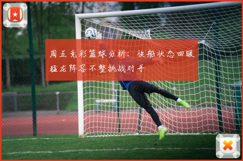 周五竞彩篮球分析：快船状态回暖猛龙阵容不整挑战对手