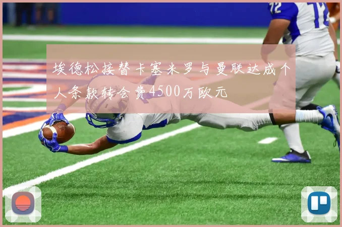 埃德松接替卡塞米罗与曼联达成个人条款转会费4500万欧元