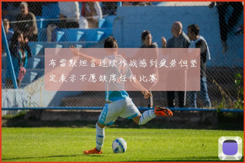 布雷默坦言连续作战感到疲劳但坚定表示不愿缺席任何比赛