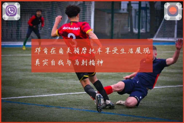 邓肯在南美骑摩托车享受生活展现真实自我与马刺精神