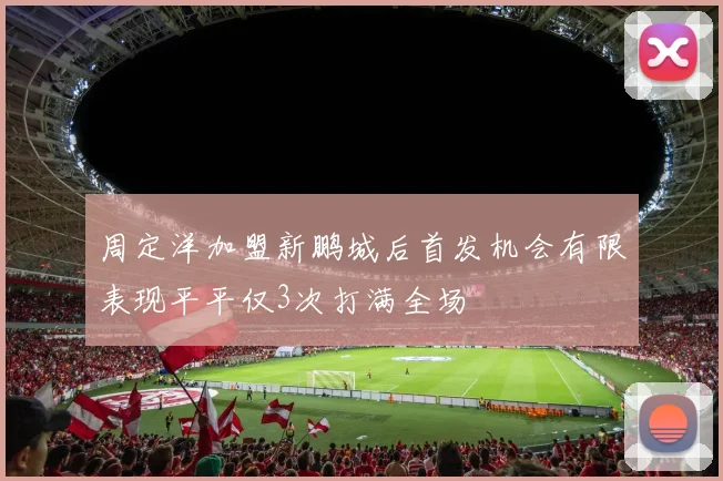 周定洋加盟新鹏城后首发机会有限表现平平仅3次打满全场