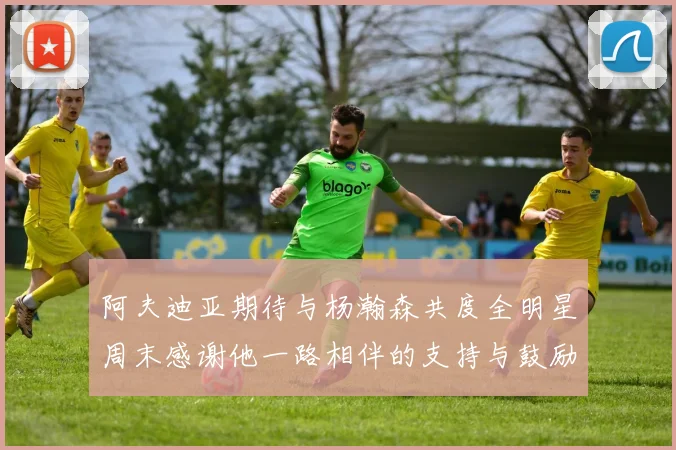 阿夫迪亚期待与杨瀚森共度全明星周末感谢他一路相伴的支持与鼓励
