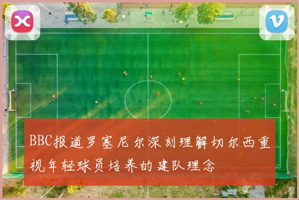 BBC报道罗塞尼尔深刻理解切尔西重视年轻球员培养的建队理念