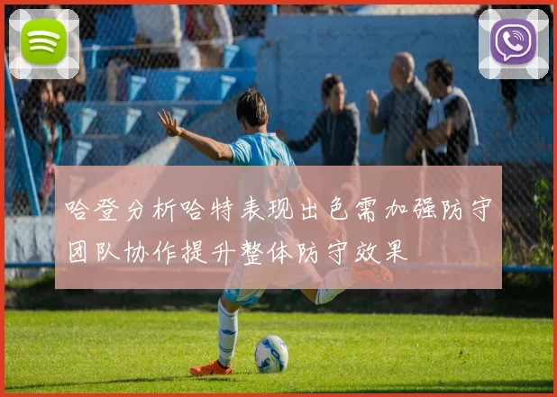 哈登分析哈特表现出色需加强防守团队协作提升整体防守效果