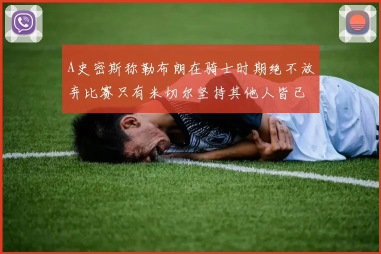 A史密斯称勒布朗在骑士时期绝不放弃比赛只有米切尔坚持其他人皆已放弃