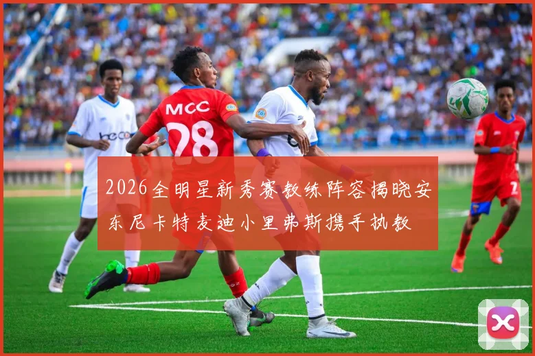 2026全明星新秀赛教练阵容揭晓安东尼卡特麦迪小里弗斯携手执教