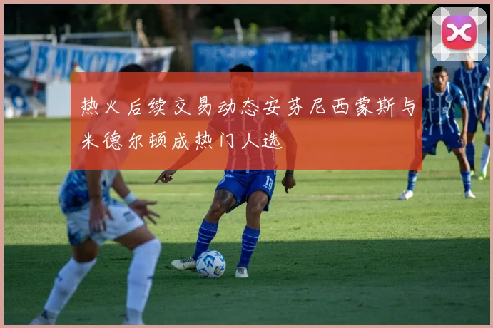 热火后续交易动态安芬尼西蒙斯与米德尔顿成热门人选