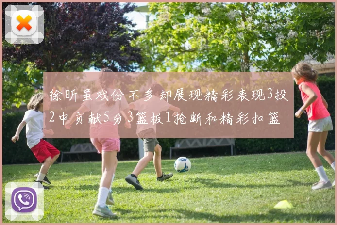 徐昕虽戏份不多却展现精彩表现3投2中贡献5分3篮板1抢断和精彩扣篮