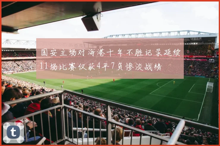 国安主场对海港十年不胜记录延续11场比赛仅获4平7负惨淡战绩