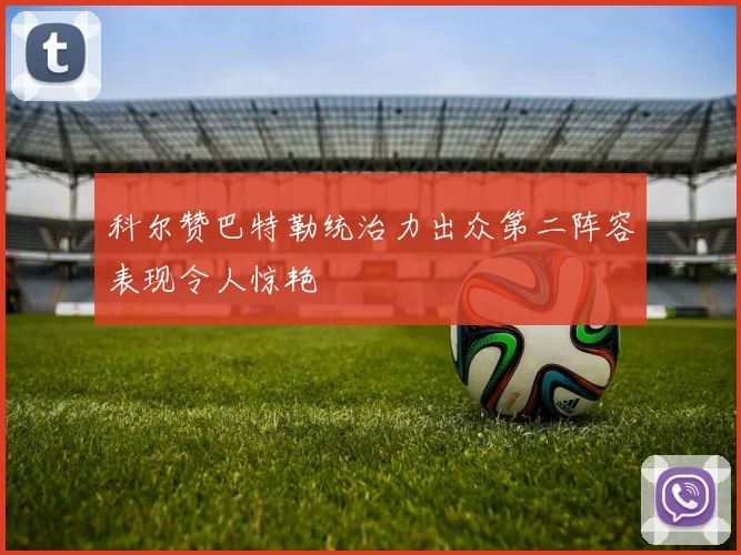 科尔赞巴特勒统治力出众第二阵容表现令人惊艳